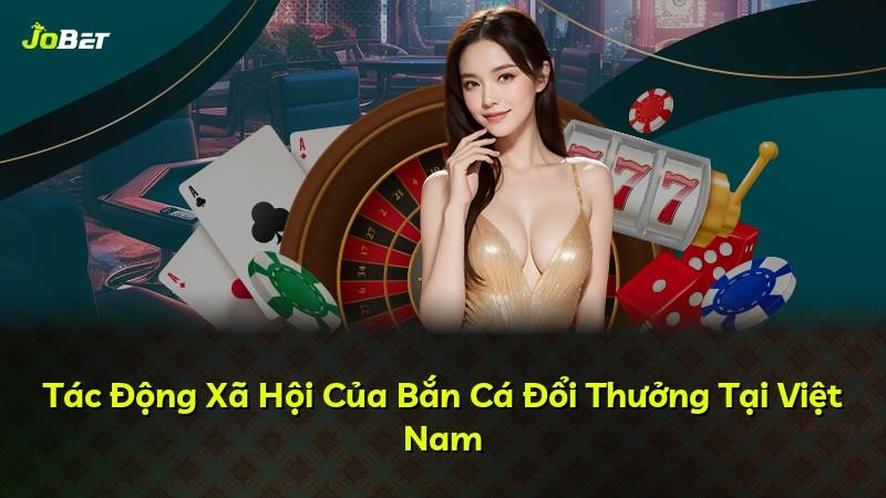 Tác Động Xã Hội Của Bắn Cá Đổi Thưởng Tại Việt Nam