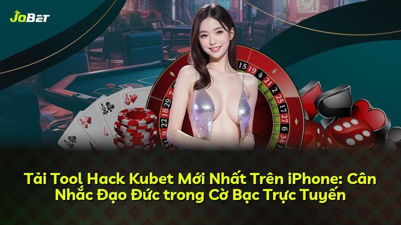 Tải Tool Hack Kubet Mới Nhất Trên iPhone: Cân Nhắc Đạo Đức trong Cờ Bạc Trực Tuyến
