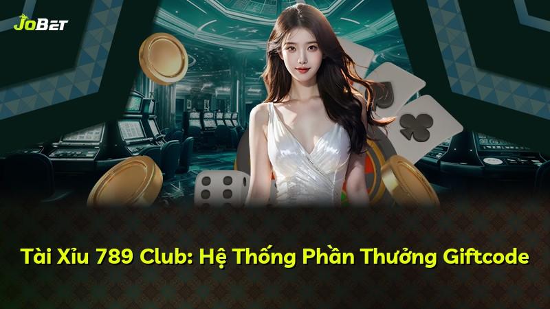 Tài Xỉu 789 Club: Hệ Thống Phần Thưởng Giftcode