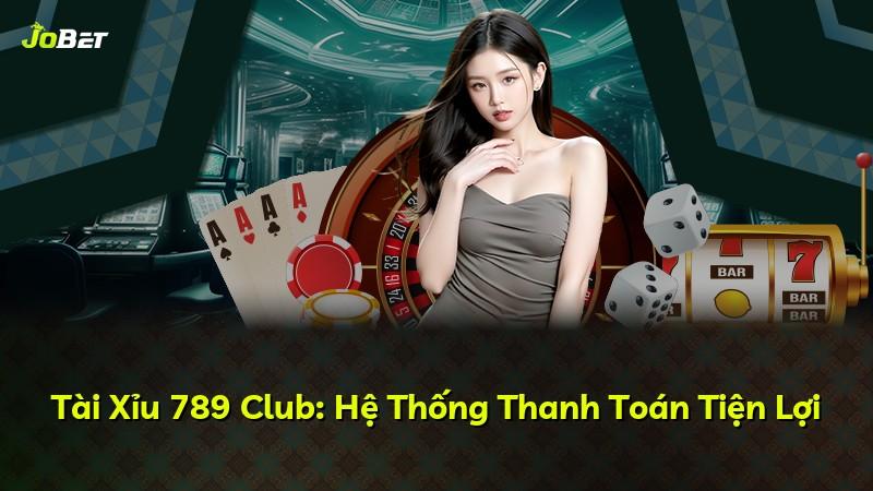 Tài Xỉu 789 Club: Hệ Thống Thanh Toán Tiện Lợi