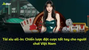 Tài xỉu all-in: Chiến lược đặt cược tất tay cho người chơi Việt Nam