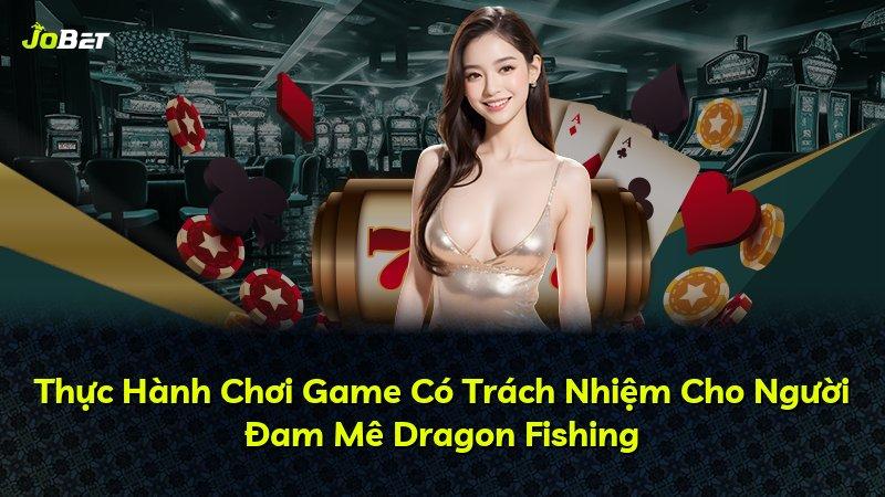 Thực Hành Chơi Game Có Trách Nhiệm Cho Người Đam Mê Dragon Fishing