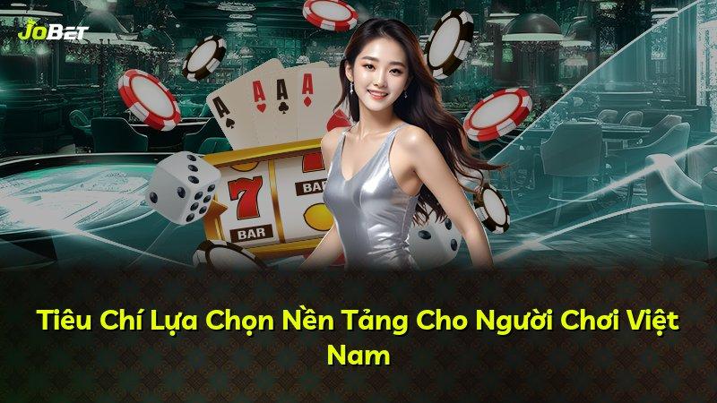 Tiêu Chí Lựa Chọn Nền Tảng Cho Người Chơi Việt Nam