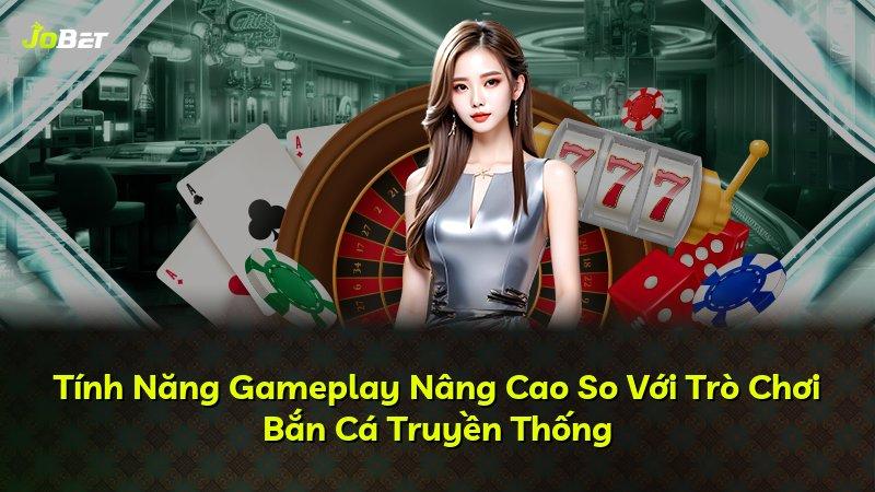 Tính Năng Gameplay Nâng Cao So Với Trò Chơi Bắn Cá Truyền Thống