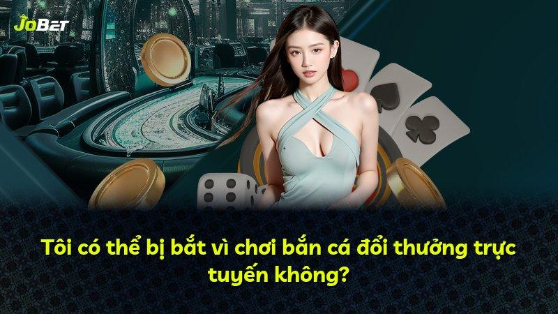 Tôi có thể bị bắt vì chơi bắn cá đổi thưởng trực tuyến không?