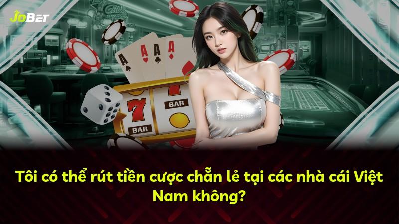 Tôi có thể rút tiền cược chẵn lẻ tại các nhà cái Việt Nam không?