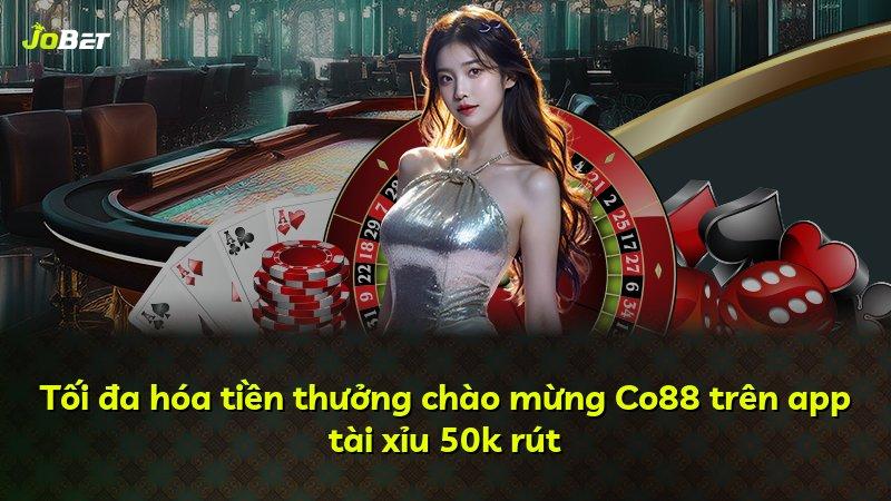 Tối đa hóa tiền thưởng chào mừng Co88 trên app tài xỉu 50k rút