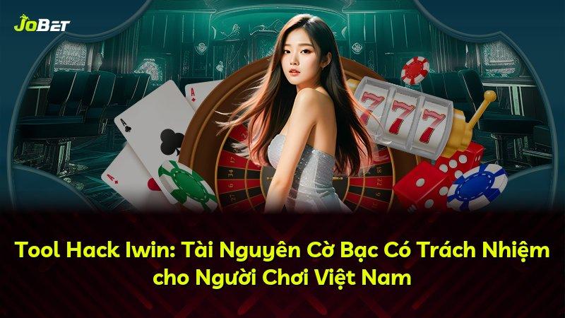 Tool Hack Iwin: Tài Nguyên Cờ Bạc Có Trách Nhiệm cho Người Chơi Việt Nam