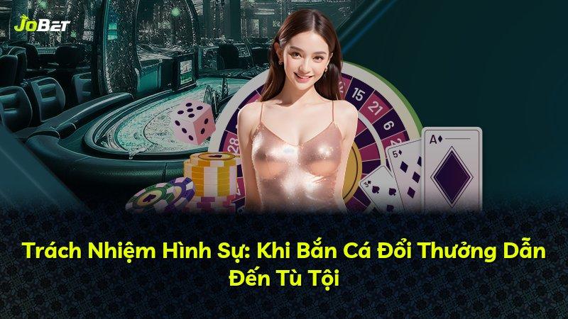 Trách Nhiệm Hình Sự: Khi Bắn Cá Đổi Thưởng Dẫn Đến Tù Tội
