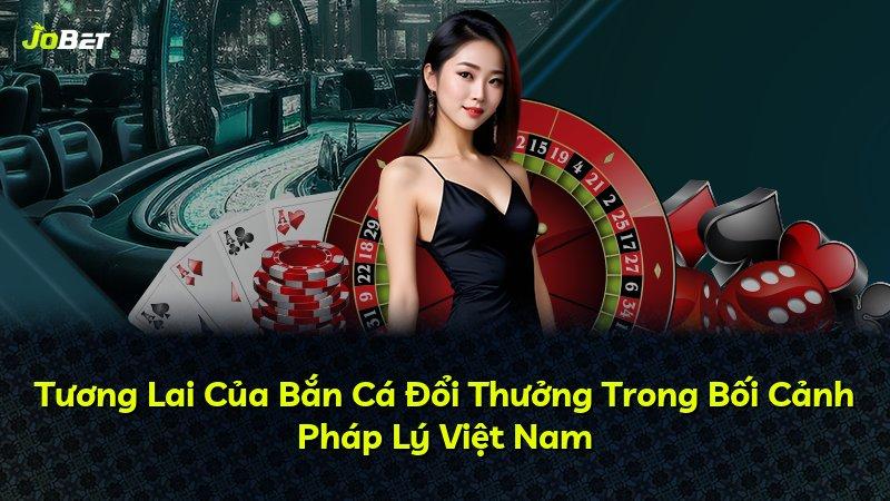 Tương Lai Của Bắn Cá Đổi Thưởng Trong Bối Cảnh Pháp Lý Việt Nam