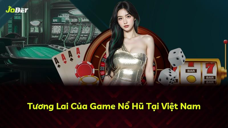Tương Lai Của Game Nổ Hũ Tại Việt Nam