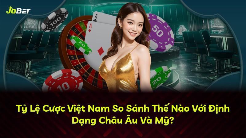 Tỷ Lệ Cược Việt Nam So Sánh Thế Nào Với Định Dạng Châu Âu Và Mỹ?