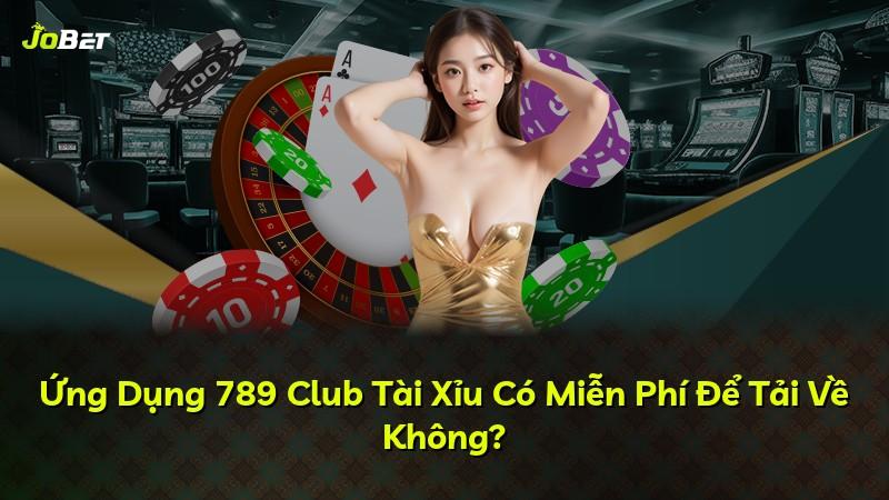 Ứng Dụng 789 Club Tài Xỉu Có Miễn Phí Để Tải Về Không?
