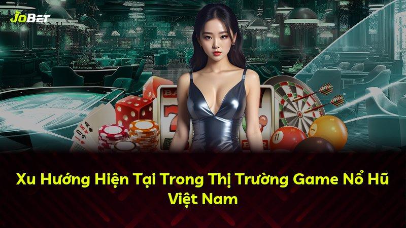 Xu Hướng Hiện Tại Trong Thị Trường Game Nổ Hũ Việt Nam